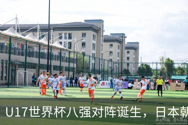 U17世界杯八强对阵诞生，日本朝鲜美国同区，中国女足要进决赛